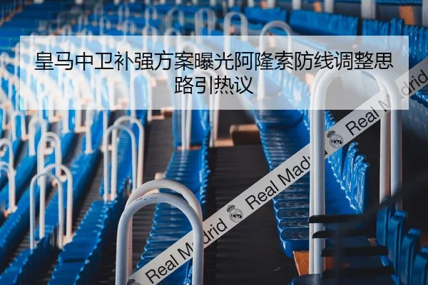 皇马中卫补强方案曝光阿隆索防线调整思路引热议