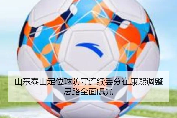 山东泰山定位球防守连续丢分崔康熙调整思路全面曝光