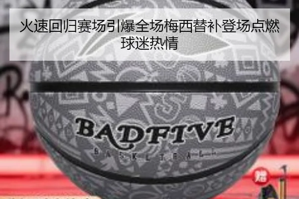 火速回归赛场引爆全场梅西替补登场点燃球迷热情