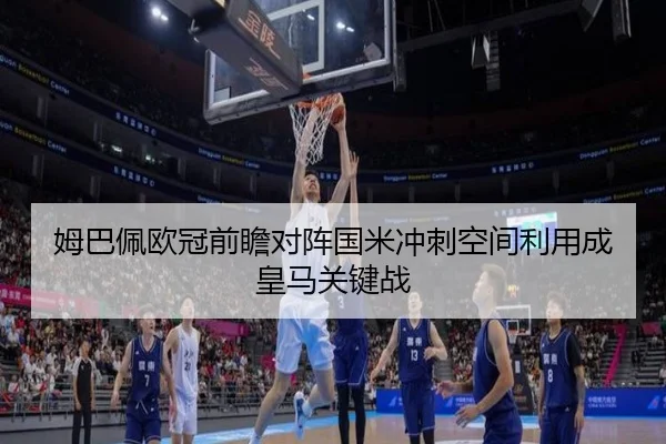 姆巴佩欧冠前瞻对阵国米冲刺空间利用成皇马关键战