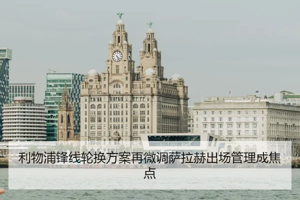 利物浦锋线轮换方案再微调萨拉赫出场管理成焦点